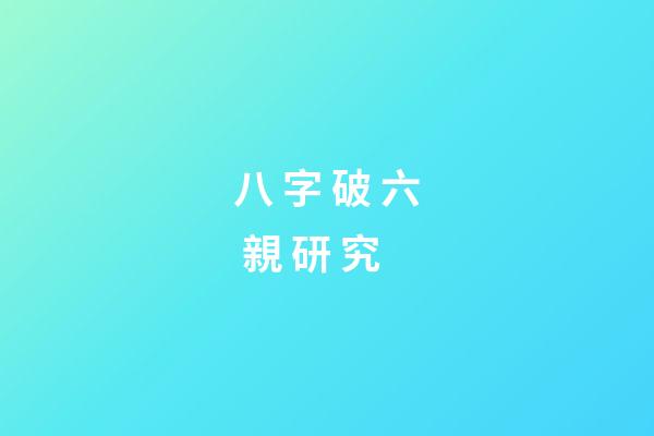 八 字 破 六 親 研 究